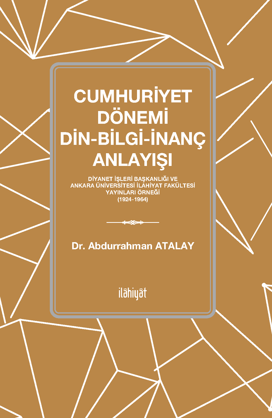 Cumhuriyet Dönemi Din-Bilgi-İnanç AnlayışıDiyanet İşleri Başkanlığı ve Ankara Üniversitesi İlahiyat Fakültesi Yayınları Örneği (1924-1964)