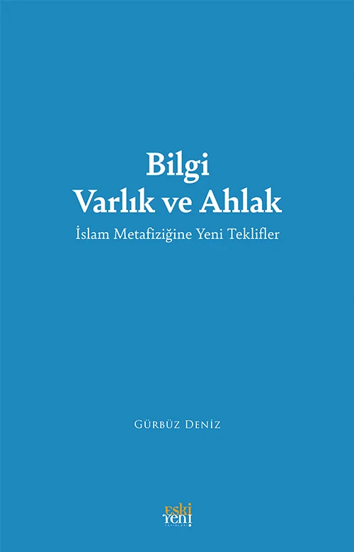 Bilgi Varlık ve Ahlak -İslam Metafiziğine Yeni Teklifler-